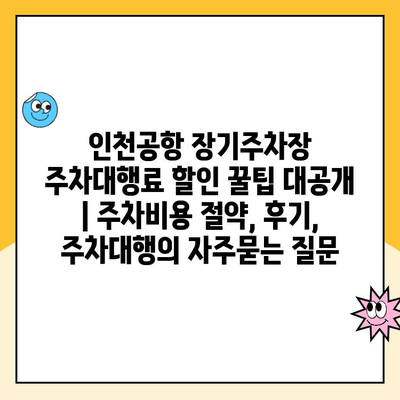 인천공항 장기주차장 주차대행료 할인 꿀팁 대공개 | 주차비용 절약, 후기, 주차대행