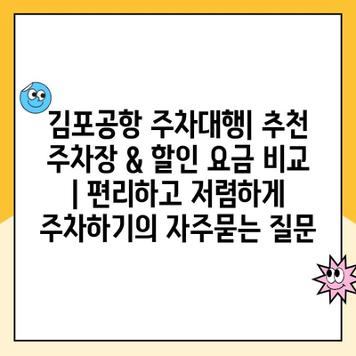 김포공항 주차대행| 추천 주차장 & 할인 요금 비교 | 편리하고 저렴하게 주차하기