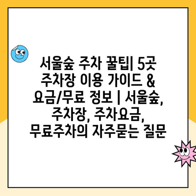 서울숲 주차 꿀팁| 5곳 주차장 이용 가이드 & 요금/무료 정보 | 서울숲, 주차장, 주차요금, 무료주차