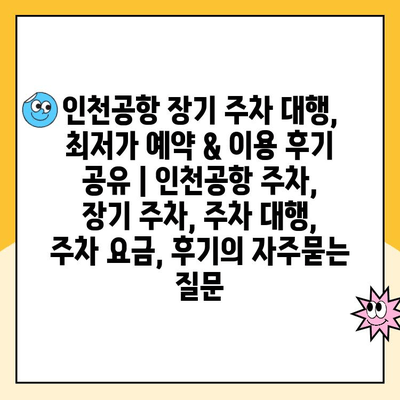 인천공항 장기 주차 대행, 최저가 예약 & 이용 후기 공유 | 인천공항 주차, 장기 주차, 주차 대행, 주차 요금, 후기