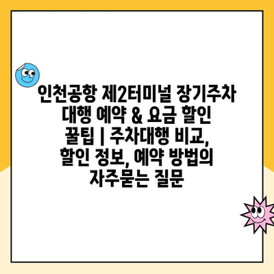 인천공항 제2터미널 장기주차 대행 예약 & 요금 할인 꿀팁 | 주차대행 비교, 할인 정보, 예약 방법