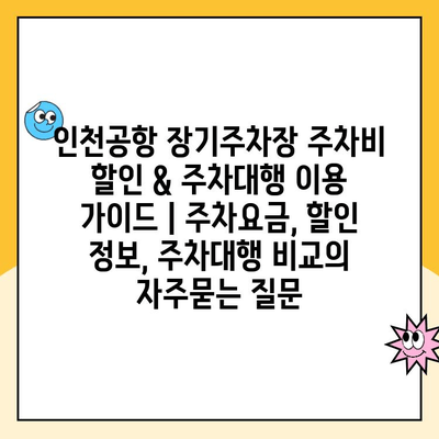 인천공항 장기주차장 주차비 할인 & 주차대행 이용 가이드 | 주차요금, 할인 정보, 주차대행 비교