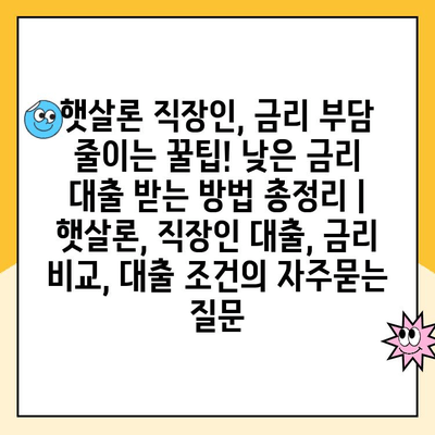 햇살론 직장인, 금리 부담 줄이는 꿀팁! 낮은 금리 대출 받는 방법 총정리 | 햇살론, 직장인 대출, 금리 비교, 대출 조건