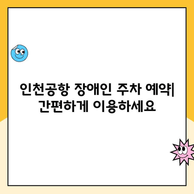 인천공항 자체주차장 장애인 주차 예약 및 이용 안내| 단계별 가이드 | 장애인 주차, 예약 방법, 이용 절차, 주차 요금