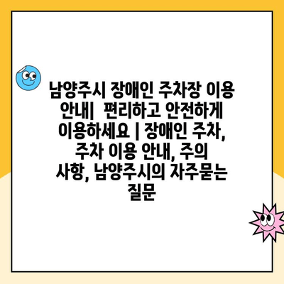 남양주시 장애인 주차장 이용 안내|  편리하고 안전하게 이용하세요 | 장애인 주차, 주차 이용 안내, 주의 사항, 남양주시