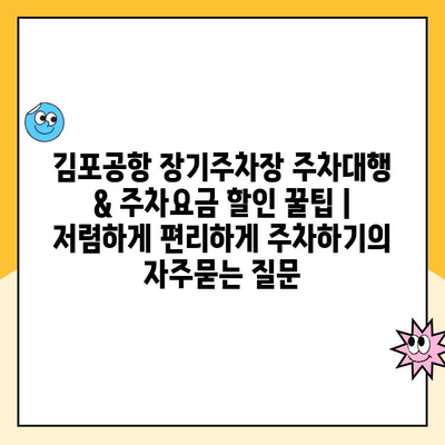 김포공항 장기주차장 주차대행 & 주차요금 할인 꿀팁 | 저렴하게 편리하게 주차하기