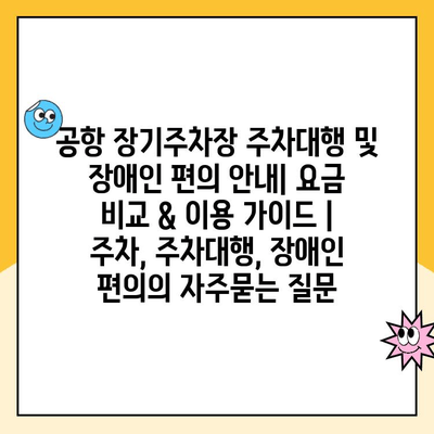 공항 장기주차장 주차대행 및 장애인 편의 안내| 요금 비교 & 이용 가이드 | 주차, 주차대행, 장애인 편의