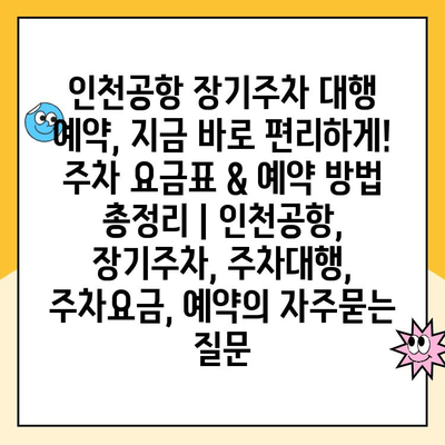 인천공항 장기주차 대행 예약, 지금 바로 편리하게! 주차 요금표 & 예약 방법 총정리 | 인천공항, 장기주차, 주차대행, 주차요금, 예약