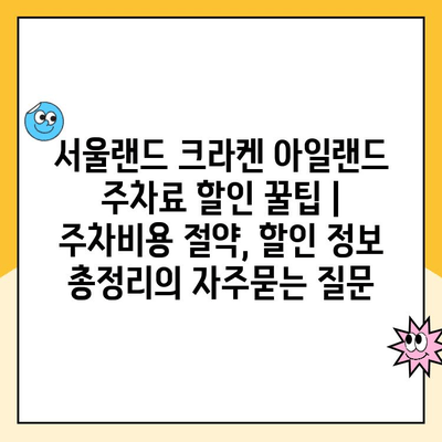 서울랜드 크라켄 아일랜드 주차료 할인 꿀팁 | 주차비용 절약, 할인 정보 총정리