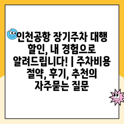 인천공항 장기주차 대행 할인, 내 경험으로 알려드립니다! | 주차비용 절약, 후기, 추천