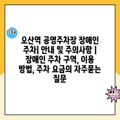 오산역 공영주차장 장애인 주차| 안내 및 주의사항 | 장애인 주차 구역, 이용 방법, 주차 요금