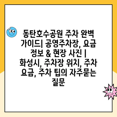 동탄호수공원 주차 완벽 가이드| 공영주차장, 요금 정보 & 현장 사진 | 화성시, 주차장 위치, 주차 요금, 주차 팁