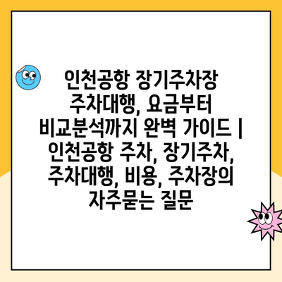 인천공항 장기주차장 주차대행, 요금부터 비교분석까지 완벽 가이드 | 인천공항 주차, 장기주차, 주차대행, 비용, 주차장