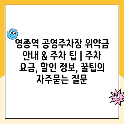 영종역 공영주차장 위약금 안내 & 주차 팁 | 주차 요금, 할인 정보, 꿀팁