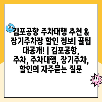 김포공항 주차대행 추천 & 장기주차장 할인 정보| 꿀팁 대공개! | 김포공항, 주차, 주차대행, 장기주차, 할인