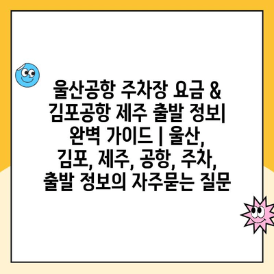 울산공항 주차장 요금 & 김포공항 제주 출발 정보| 완벽 가이드 | 울산, 김포, 제주, 공항, 주차, 출발 정보