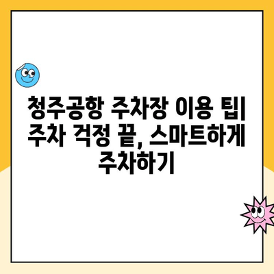 청주공항 주차장 완벽 가이드| 요금, 예약, 주차 꿀팁 | 청주공항, 주차장 정보, 주차 요금, 예약 방법, 주차 팁