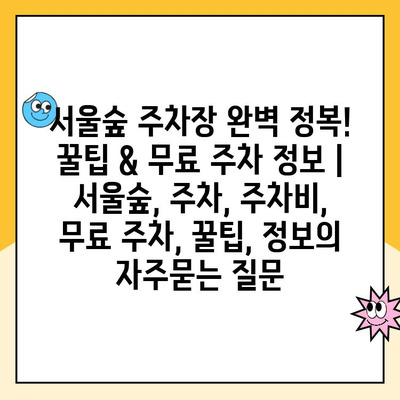 서울숲 주차장 완벽 정복! 꿀팁 & 무료 주차 정보 | 서울숲, 주차, 주차비, 무료 주차, 꿀팁, 정보