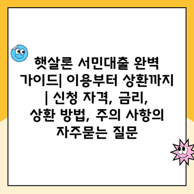 햇살론 서민대출 완벽 가이드| 이용부터 상환까지 | 신청 자격, 금리,  상환 방법, 주의 사항