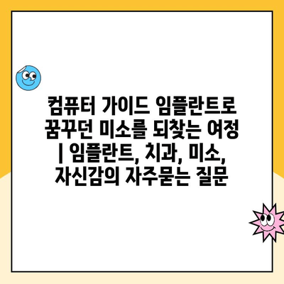 컴퓨터 가이드 임플란트로 꿈꾸던 미소를 되찾는 여정 | 임플란트, 치과, 미소, 자신감