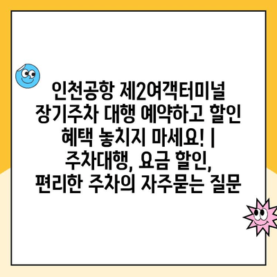 인천공항 제2여객터미널 장기주차 대행 예약하고 할인 혜택 놓치지 마세요! | 주차대행, 요금 할인, 편리한 주차