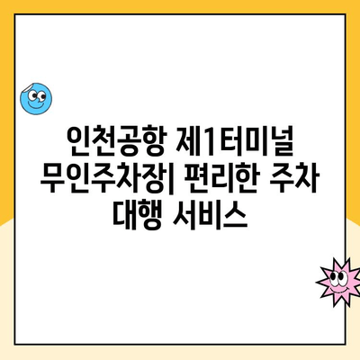 인천공항 제1여객터미널 무인주차장 주차대행| 예약, 요금, 방법 안내 |  편리한 주차, 지금 바로 예약하세요!