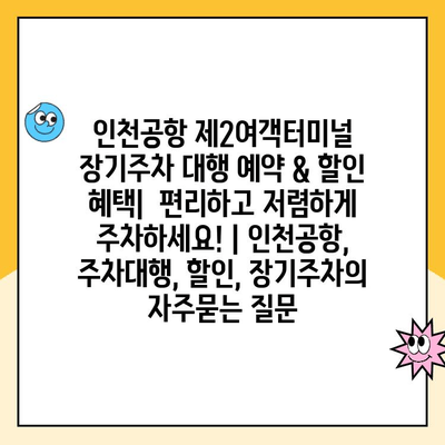 인천공항 제2여객터미널 장기주차 대행 예약 & 할인 혜택|  편리하고 저렴하게 주차하세요! | 인천공항, 주차대행, 할인, 장기주차