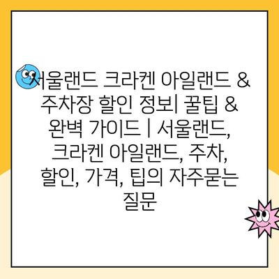 서울랜드 크라켄 아일랜드 & 주차장 할인 정보| 꿀팁 & 완벽 가이드 | 서울랜드, 크라켄 아일랜드, 주차, 할인, 가격, 팁