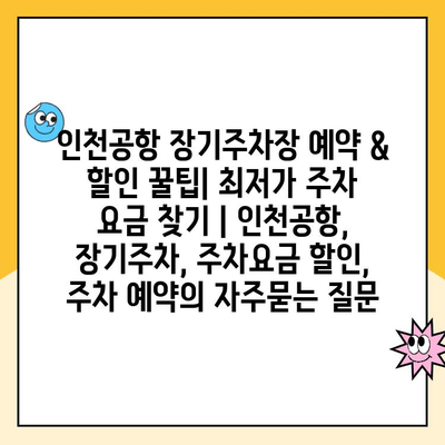 인천공항 장기주차장 예약 & 할인 꿀팁| 최저가 주차 요금 찾기 | 인천공항, 장기주차, 주차요금 할인, 주차 예약