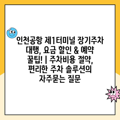 인천공항 제1터미널 장기주차 대행, 요금 할인 & 예약 꿀팁! | 주차비용 절약, 편리한 주차 솔루션