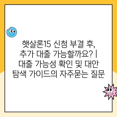 햇살론15 신청 부결 후, 추가 대출 가능할까요? | 대출 가능성 확인 및 대안 탐색 가이드