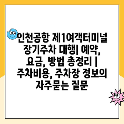 인천공항 제1여객터미널 장기주차 대행| 예약, 요금, 방법 총정리 | 주차비용, 주차장 정보