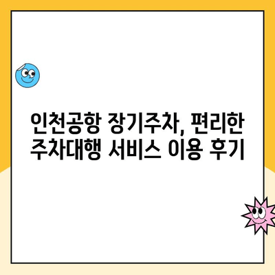 인천공항 장기주차장 주차대행 예약 후기| 꿀팁과 주의사항 | 인천공항 주차, 장기주차, 주차대행, 후기, 팁, 비용