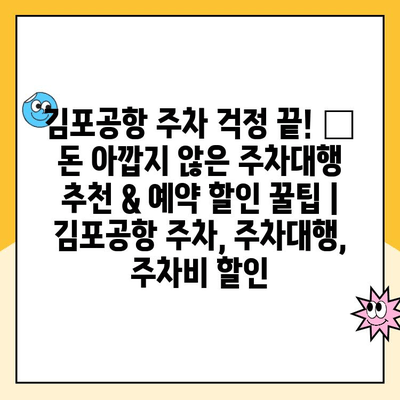 김포공항 주차 걱정 끝! 💰 돈 아깝지 않은 주차대행 추천 & 예약 할인 꿀팁 | 김포공항 주차, 주차대행, 주차비 할인