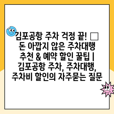 김포공항 주차 걱정 끝! 💰 돈 아깝지 않은 주차대행 추천 & 예약 할인 꿀팁 | 김포공항 주차, 주차대행, 주차비 할인