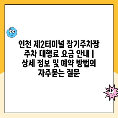 인천 제2터미널 장기주차장 주차 대행료 요금 안내 | 상세 정보 및 예약 방법