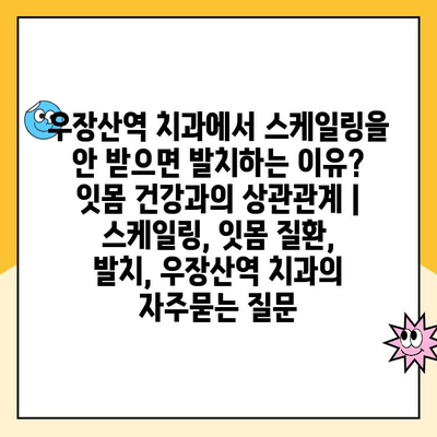 우장산역 치과에서 스케일링을 안 받으면 발치하는 이유? 잇몸 건강과의 상관관계 | 스케일링, 잇몸 질환, 발치, 우장산역 치과