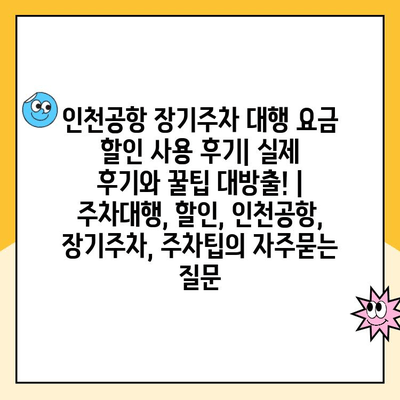 인천공항 장기주차 대행 요금 할인 사용 후기| 실제 후기와 꿀팁 대방출! | 주차대행, 할인, 인천공항, 장기주차, 주차팁