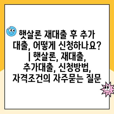 햇살론 재대출 후 추가 대출, 어떻게 신청하나요? | 햇살론, 재대출, 추가대출, 신청방법, 자격조건