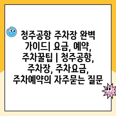 청주공항 주차장 완벽 가이드| 요금, 예약, 주차꿀팁 | 청주공항, 주차장, 주차요금, 주차예약