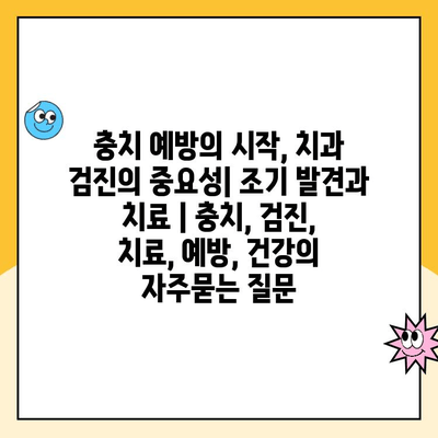 충치 예방의 시작, 치과 검진의 중요성| 조기 발견과 치료 | 충치, 검진, 치료, 예방, 건강