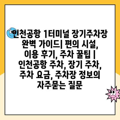 인천공항 1터미널 장기주차장 완벽 가이드| 편의 시설, 이용 후기, 주차 꿀팁 | 인천공항 주차, 장기 주차, 주차 요금, 주차장 정보