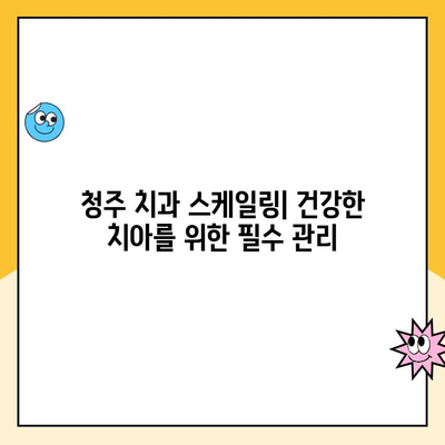 청주 치과 스케일링| 건강한 치아를 위한 비밀 병기 | 스케일링, 치주 질환 예방, 잇몸 건강