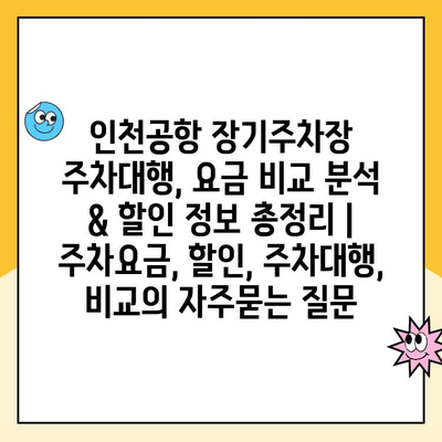 인천공항 장기주차장 주차대행, 요금 비교 분석 & 할인 정보 총정리 | 주차요금, 할인, 주차대행, 비교