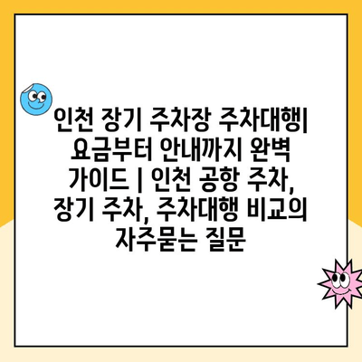 인천 장기 주차장 주차대행| 요금부터 안내까지 완벽 가이드 | 인천 공항 주차, 장기 주차, 주차대행 비교