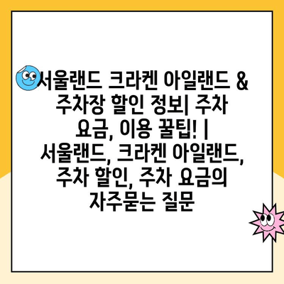 서울랜드 크라켄 아일랜드 & 주차장 할인 정보| 주차 요금, 이용 꿀팁! | 서울랜드, 크라켄 아일랜드, 주차 할인, 주차 요금