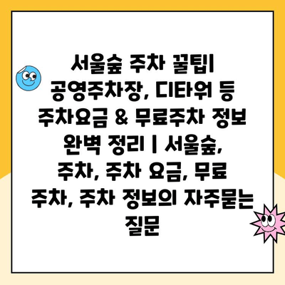 서울숲 주차 꿀팁| 공영주차장, 디타워 등 주차요금 & 무료주차 정보 완벽 정리 | 서울숲, 주차, 주차 요금, 무료 주차, 주차 정보