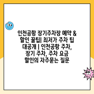 인천공항 장기주차장 예약 & 할인 꿀팁| 최저가 주차 팁 대공개 | 인천공항 주차, 장기 주차, 주차 요금 할인