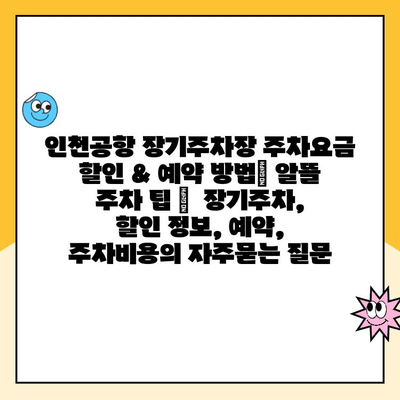 인천공항 장기주차장 주차요금 할인 & 예약 방법| 알뜰 주차 팁 |  장기주차, 할인 정보, 예약, 주차비용