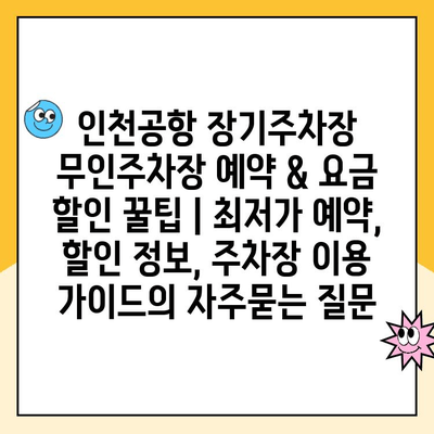 인천공항 장기주차장 무인주차장 예약 & 요금 할인 꿀팁 | 최저가 예약, 할인 정보, 주차장 이용 가이드